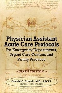 bokomslag Physician Assistant Acute Care Protocols - SIXTH EDITION: For Emergency Departments, Urgent Care Centers, and Family Practices