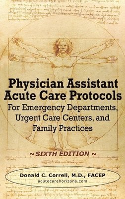 Physician Assistant Acute Care Protocols - SIXTH EDITION: For Emergency Departments, Urgent Care Centers, and Family Practices 1