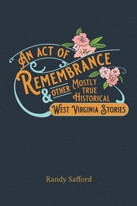 bokomslag An Act of Remembrance & Other Mostly True Historical West Virginia Stories