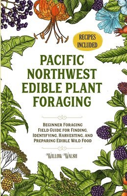 bokomslag Pacific Northwest Edible Plant Foraging: Beginner Foraging Field Guide for Finding, Identifying, Harvesting, and Preparing Edible Wild Food