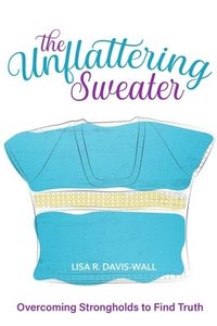 bokomslag The Unflattering Sweater, Overcoming Strongholds to Find Truth