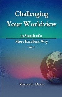 bokomslag Challenging Your Worldview in Search of a More Excellent Way VOL. 1