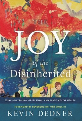 Kevin Dedner - The Joy of the Disinherited: Essays on Trauma, Oppression, and Black Mental Health, Inbunden