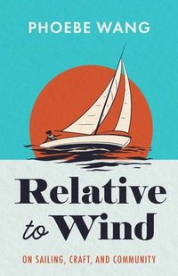 bokomslag Relative to Wind: On Sailing, Craft, and Community