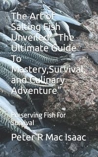 bokomslag The Art of Salting Fish Unveiled: 'The Ultimate Guide To Mastery, Survival, and Culinary Adventure' Preserving Fish For Survival