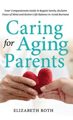 Elizabeth Roth - Caring For Aging Parents, Inbunden