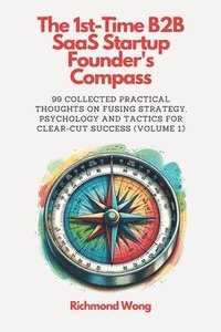 bokomslag The 1st-Time B2B SaaS Startup Founder's Compass: 99 Collected Practical Thoughts on Fusing Strategy, Psychology and Tactics for Clear-Cut Success