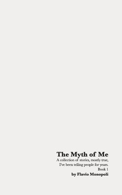 The Myth of Me: A collection of stories, mostly true, I've been telling people for years. Book 1 1