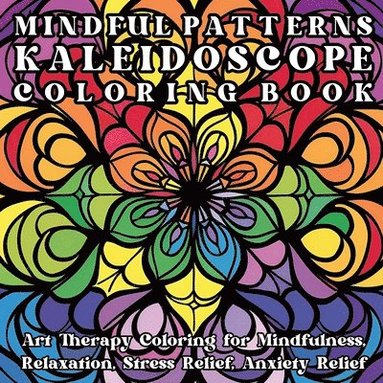 bokomslag Mindful Patterns Kaleidoscope Coloring Book: Art Therapy Coloring for Mindfulness, Relaxation, Stress Relief, Anxiety Relief