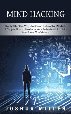 Joshua Miller - Mind Hacking: Highly Effective Ways to Smash Unhealthy Mindsets (a Simple Plan to Maximize Your Potential & Tap into Your Inner Confidence), Häftad