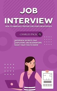 bokomslag Job Interview: How to Mindfully Prepare for Your Job Interview (Interview Secrets That Employers and Headhunters Don't Want You to Know)