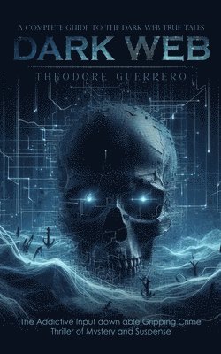 Theodore Guerrero - Dark Web: A Complete Guide to the Dark Web True Tales (The Addictive Input down able Gripping Crime Thriller of Mystery and Suspense), Häftad