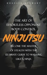 bokomslag Ninjutsu: The Art of Effortless Opponent Body Control (Become the Master of Stealth with the Ultimate Guide to Walking Like a Ninja)