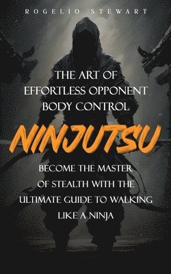 bokomslag Ninjutsu: The Art of Effortless Opponent Body Control (Become the Master of Stealth with the Ultimate Guide to Walking Like a Ninja)