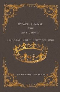 bokomslag Kwaku Ananse the Antichrist- A Biography of the New Age King