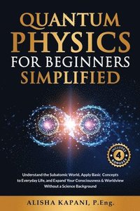 bokomslag Quantum Physics for Beginners Simplified: Understand the Subatomic World, Apply Basic Concepts to Everyday Life, and Expand Your Consciousness & World