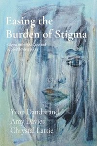 bokomslag Easing the Burden of Stigma: Stigma-Informed Care and Support Interventions