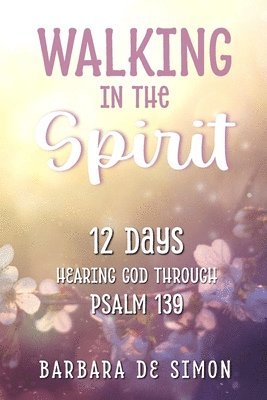 Walking in the Spirit: 12 Days Hearing God Through Psalm 139