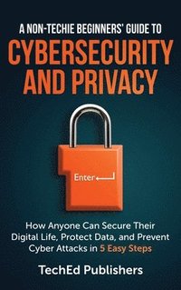 bokomslag A Non-Techie Beginners' Guide to Cybersecurity and Privacy