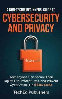 A Non-Techie Beginners' Guide to Cybersecurity and Privacy 1