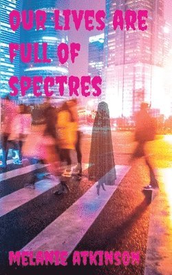 Melanie Atkinson - Our Lives Are Full Of Spectres, Häftad