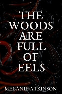 Melanie Atkinson - Woods Are Full Of Eels, Häftad