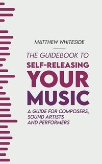 bokomslag The Guidebook to Self-Releasing Your Music