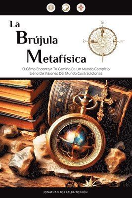La Brújula Metafísica: O Cómo Encontrar Tu Camino En Un Mundo Complejo Lleno De Visiones Del Mundo Contradictorias