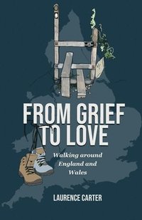 bokomslag From Grief to Love: Walking Around England and Wales