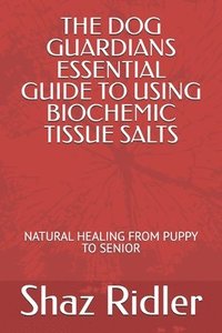 bokomslag The Dog Guardians Essential Guide To Using Biochemic Tissue Salts