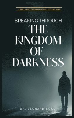 Dr Leonard Soku, Leonard Soku - Breaking Through the Kingdom of Darkness, Häftad