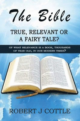 Robert J Cottle, Robert J. Cottle, Robert  J Cottle - Bible True, Relevant or a Fairy Tale?, Inbunden