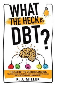 bokomslag What The Heck Is DBT? The Secret To Understanding Your Emotions And Coping With Your Anxiety Through Dialectical Behavior Therapy Skills
