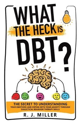 What The Heck Is DBT? The Secret To Understanding Your Emotions And Coping With Your Anxiety Through Dialectical Behavior Therapy Skills 1