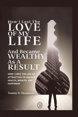 bokomslag How I Lost the Love of My Life and Became Wealthy as a Result