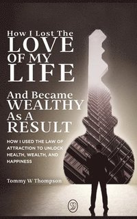 bokomslag How I Lost the Love of My Life and Became Wealthy as a Result