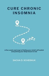 bokomslag Cure Chronic Insomnia: A five-week road map to finding your mind's off switch and putting your sleep issues to rest