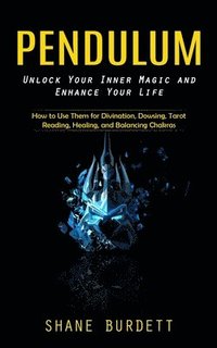 bokomslag Pendulum: Unlock Your Inner Magic and Enhance Your Life (How to Use Them for Divination, Dowsing, Tarot Reading, Healing, and Balancing Chakras)