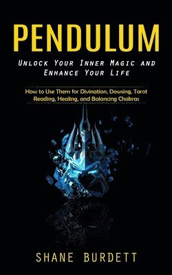 bokomslag Pendulum: Unlock Your Inner Magic and Enhance Your Life (How to Use Them for Divination, Dowsing, Tarot Reading, Healing, and Balancing Chakras)