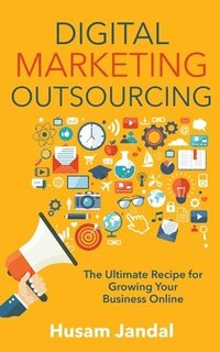 bokomslag Digital Marketing Outsourcing: The Ultimate Recipe for Growing Your Business Online