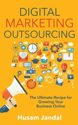 bokomslag Digital Marketing Outsourcing: The Ultimate Recipe for Growing Your Business Online