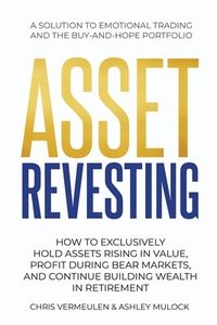 bokomslag Asset Revesting: How to Exclusively Hold Assets Rising in Value, Profit During Bear Markets, and Continue Building Wealth in Retirement