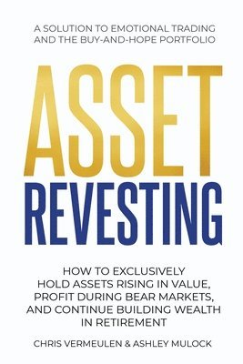 bokomslag Asset Revesting: How to Exclusively Hold Assets Rising in Value, Profit During Bear Markets, and Continue Building Wealth in Retirement