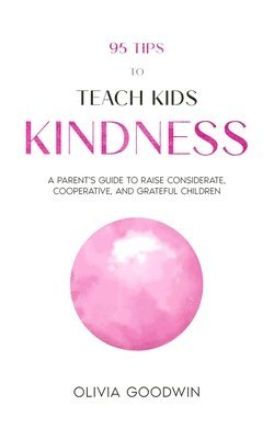 Olivia Goodwin - 95 Tips To Teach Kids Kindness, Häftad