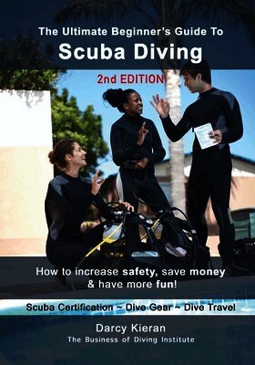 The Ultimate Beginner's Guide to Scuba Diving (2nd Ed.): How to increase safety, save money & have more fun!