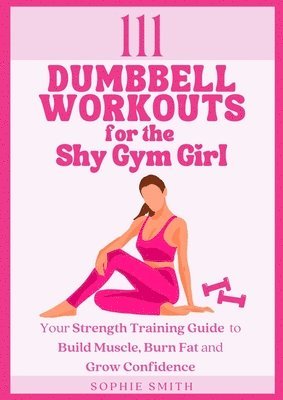 Sophie Smith - 111 Dumbbell Workouts for the Shy Gym Girl, Häftad