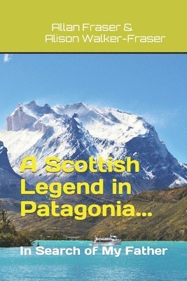 Allan Fraser, Alison Walker-Fraser - Scottish Legend in Patagonia... In Search of My Father, Häftad