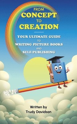 bokomslag From Concept to Creation: Your Ultimate Guide To Writing And Self Publishing Picture Books