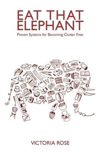 bokomslag Eat That Elephant - Proven Systems for Becoming Clutter Free