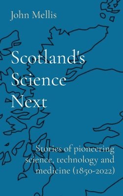 John Mellis - Scotland's Science Next: Stories of pioneering science, technology and medicine (1850-2022), Inbunden